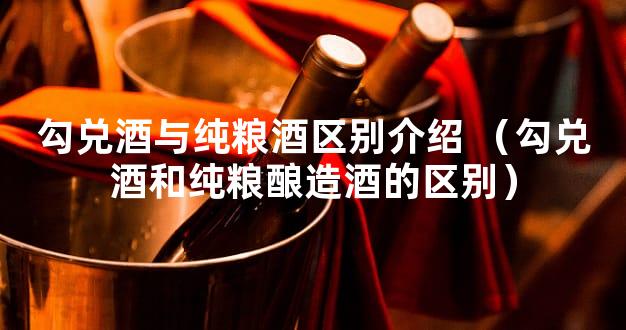 勾兑酒与纯粮酒区别介绍 （勾兑酒和纯粮酿造酒的区别）